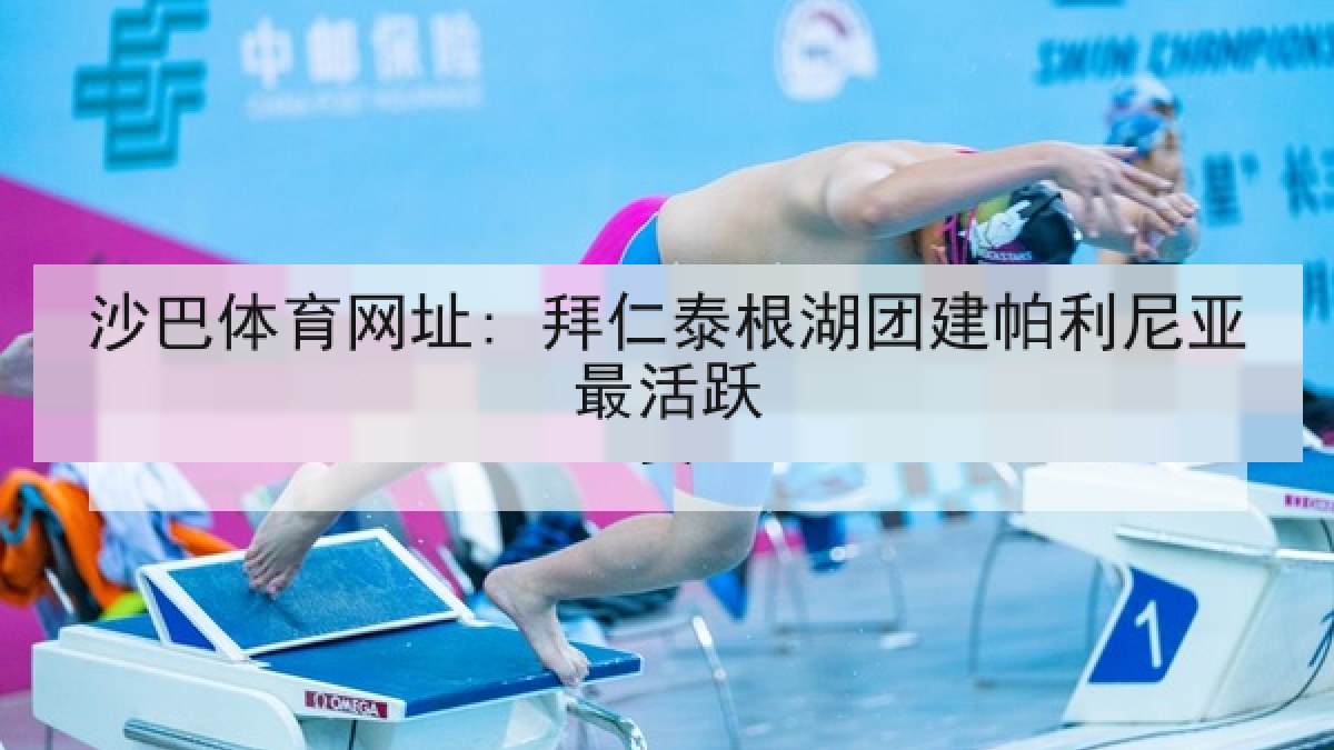 沙巴体育网址: 拜仁泰根湖团建帕利尼亚最活跃