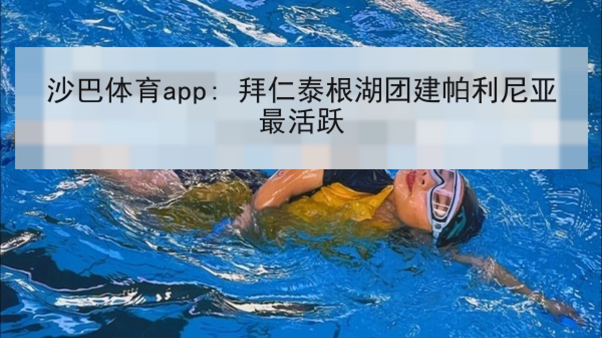 沙巴体育app: 拜仁泰根湖团建帕利尼亚最活跃 沙巴体育app: 拜仁泰根湖团建帕利尼亚最活跃