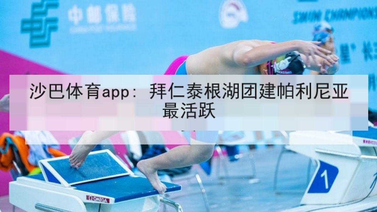 沙巴体育app: 拜仁泰根湖团建帕利尼亚最活跃