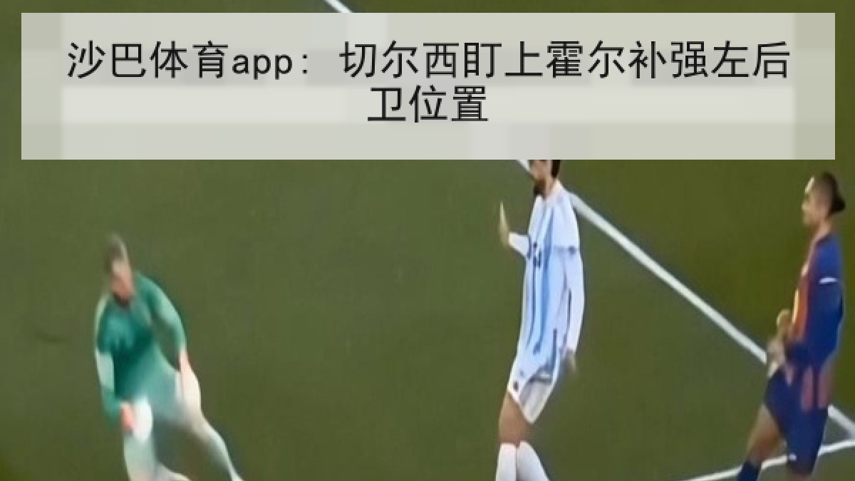 沙巴体育app: 切尔西盯上霍尔补强左后卫位置 沙巴体育app: 切尔西盯上霍尔补强左后卫位置