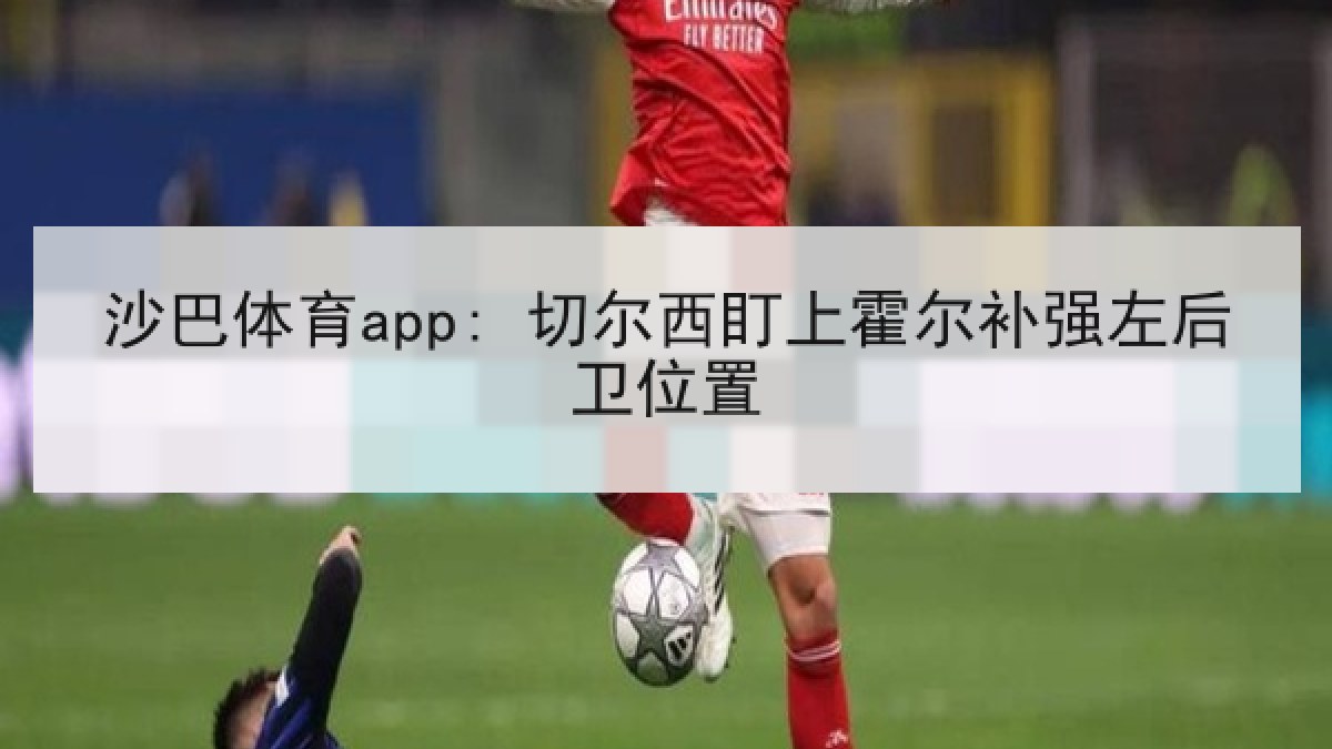 沙巴体育app: 切尔西盯上霍尔补强左后卫位置