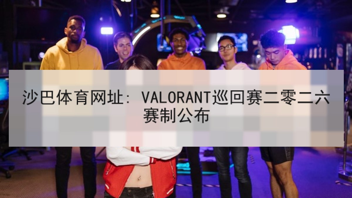 沙巴体育网址: VALORANT巡回赛二零二六赛制公布 沙巴体育网址: VALORANT巡回赛二零二六赛制公布