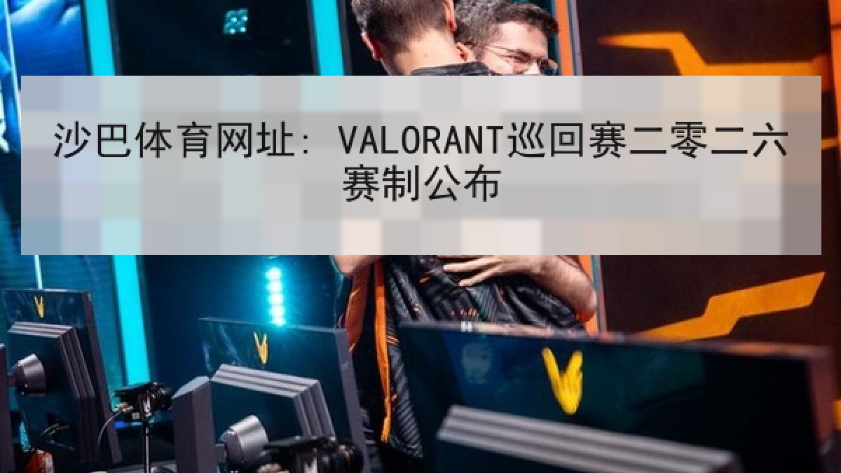 沙巴体育网址: VALORANT巡回赛二零二六赛制公布