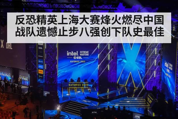 反恐精英上海大赛烽火燃尽中国战队遗憾止步八强创下队史最佳