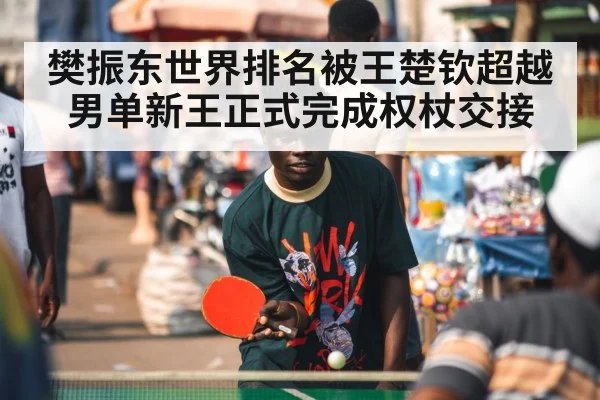 樊振东世界排名被王楚钦超越 男单新王正式完成权杖交接