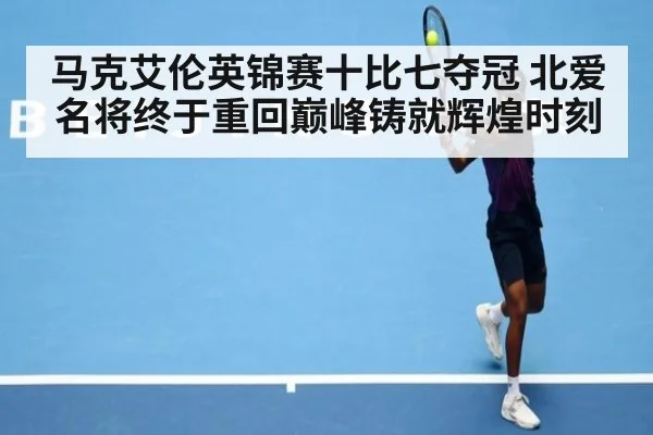 马克艾伦英锦赛十比七夺冠 北爱名将终于重回巅峰铸就辉煌时刻