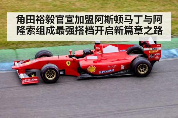 角田裕毅官宣加盟阿斯顿马丁与阿隆索组成最强搭档开启新篇章之路