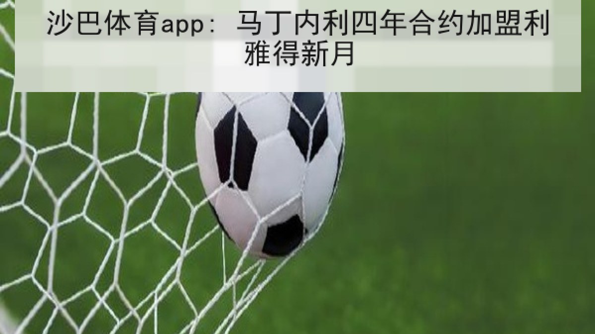 沙巴体育app: 马丁内利四年合约加盟利雅得新月 沙巴体育app: 马丁内利四年合约加盟利雅得新月