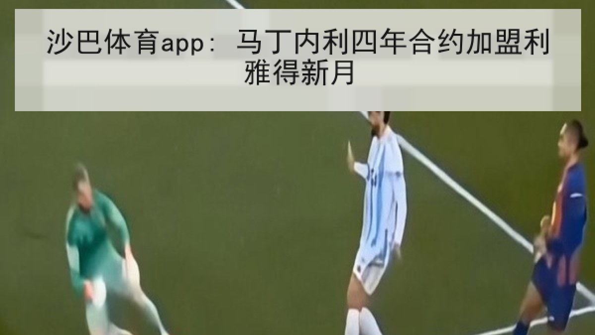 沙巴体育app: 马丁内利四年合约加盟利雅得新月 沙巴体育app: 马丁内利四年合约加盟利雅得新月