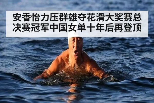 安香怡力压群雄夺花滑大奖赛总决赛冠军中国女单十年后再登顶