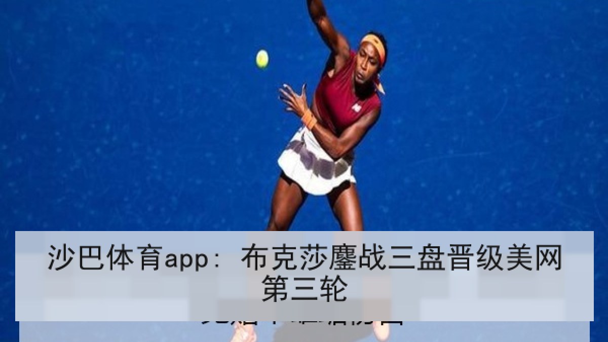 沙巴体育app: 布克莎鏖战三盘晋级美网第三轮 沙巴体育app: 布克莎鏖战三盘晋级美网第三轮